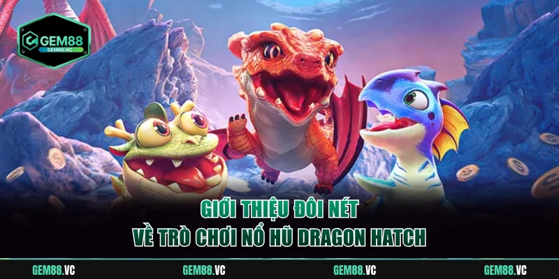 Giới thiệu đôi nét về Dragon Hatch Gem88