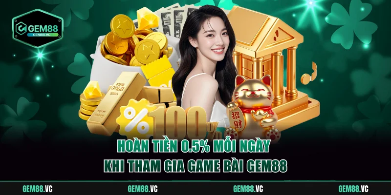 Hoàn tiền 0.5% mỗi ngày khi tham gia game bài GEM88