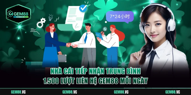 Nhà cái tiếp nhận trung bình 1.500 lượt liên hệ GEM88 mỗi ngày
