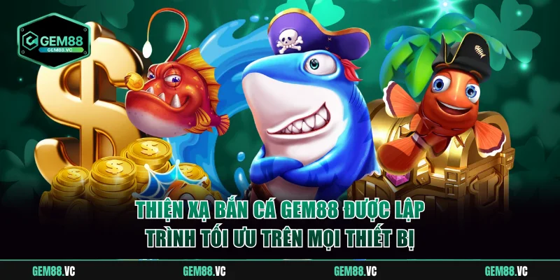 Thiện Xạ Bắn Cá GEM88 được lập trình tối ưu trên mọi thiết bị